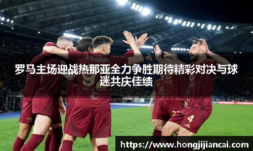 罗马主场迎战热那亚全力争胜期待精彩对决与球迷共庆佳绩