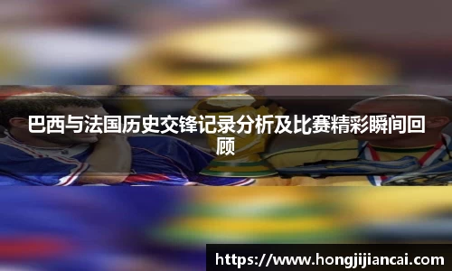 巴西与法国历史交锋记录分析及比赛精彩瞬间回顾