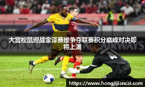 大宫松鼠迎战金泽赛维争夺联赛积分巅峰对决即将上演