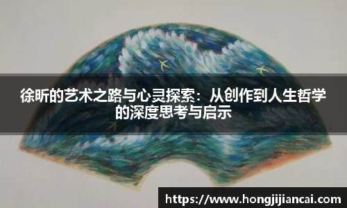 徐昕的艺术之路与心灵探索：从创作到人生哲学的深度思考与启示