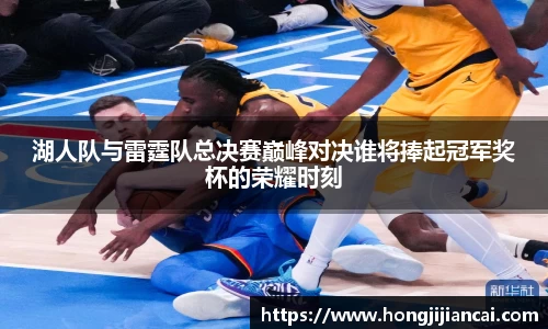 湖人队与雷霆队总决赛巅峰对决谁将捧起冠军奖杯的荣耀时刻