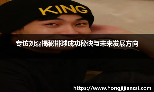 专访刘磊揭秘排球成功秘诀与未来发展方向