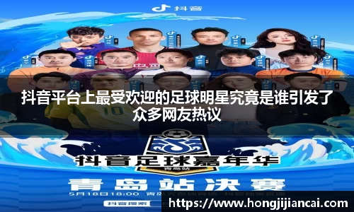 抖音平台上最受欢迎的足球明星究竟是谁引发了众多网友热议