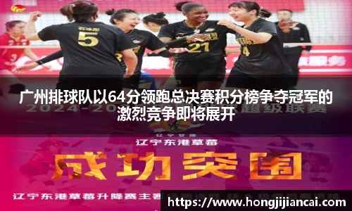 广州排球队以64分领跑总决赛积分榜争夺冠军的激烈竞争即将展开