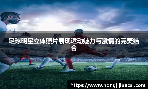 足球明星立体照片展现运动魅力与激情的完美结合